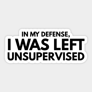 In My Defense, I Was Left Unsupervised - Funny Sayings Sticker